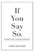 If You Say So.: My Story and How I Changed It To Save My Life