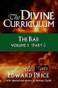 The Divine Curriculum: The Bab: Volume 5, Part 1