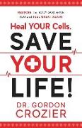 Heal Your Cells. Save Your Life!: Restore the body God gave you and feel great again!