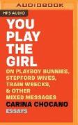 You Play the Girl: On Playboy Bunnies, Stepford Wives, Train Wrecks, & Other Mixed Messages