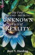 The Four Ground-Breaking Unknown Facts of Reality