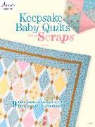 Keepsake Baby Quilts from Scraps: 9 Baby Quilts to Lovingly Stitch for Your Baby or Grandbaby