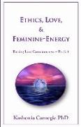 Ethics, Love, & Feminine-Energy: Raising Love Consciousness Book 1