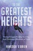 To the Greatest Heights: Facing Danger, Finding Humility, and Climbing a Mountain of Truth