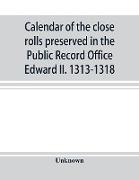 Calendar of the close rolls preserved in the Public Record Office Edward II. 1313-1318
