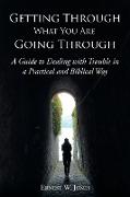Getting Through What You Are Going Through: A Guide to Dealing with Trouble in a Practical and Biblical Way