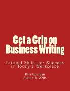 Get a Grip on Business Writing: Critical Skills for Success in Today's Workplace