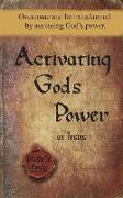 Activating God's Power in Jesus: Overcome and Be Transformed by Accessing God's Power