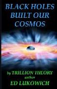 Black Holes Built Our Cosmos (Trillion Theory)