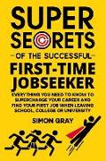 Super Secrets of the Successful First-Time Jobseeker: Everything you need to know to supercharge your career and find your first job when leaving scho