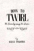 How To Twirl: A Lovely Way To Live