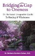 Bridging The Gap to Oneness: Dr. Barbara's Integrative Guide to Healing & Wholeness