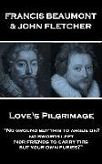 Francis Beaumont & John Fletcher - Love's Pilgrimage: "No ground but this to argue on? no swords left Nor friends to carry this, but your own furies?"