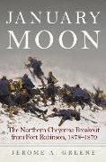 January Moon: The Northern Cheyenne Breakout from Fort Robinson, 1878-1879