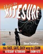 How to Kitesurf: the FAST, SAFE, EASY WAY to LEARN to KITESURF, KITEBOARD, and SNOWKITE