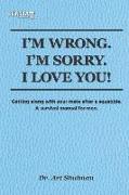 I'm Wrong. I'm Sorry. I Love You!: Getting along with your mate after a squabble. A survival manual for men