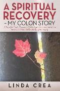 A Spiritual Recovery my colon story: A prayerful Guide: How to use spiritual practices and conventional medicine to have a blessed outcome from surger