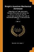 Knight's American Mechanical Dictionary: A Description of Tools, Instruments, Machines, Processes, and Engineering, History of Inventions, General Tec