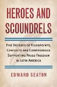 Heroes and Scoundrels: Five Decades of Flashpoints, Conflicts and Compromises Supporting Press Freedom in Latin America