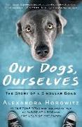 Our Dogs, Ourselves: The Story of a Singular Bond