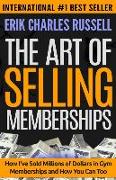 The Art of Selling Memberships: How I've Sold Millions of Dollars in Gym Memberships and How You Can Too