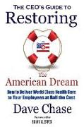 CEO's Guide to Restoring the American Dream: How to Deliver World Class Healthcare to Your Employees at Half the Cost