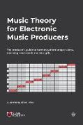 Music Theory for Electronic Music Producers: The producers guide to harmony, chord progressions, and song structure in the MIDI grid