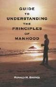 Guide To Understanding The Principles of Manhood: Guide To Understanding The Principles of Manhood