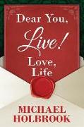 Dear You, Live! Love, Life: Awaking your spirit, overcoming fears & excuses, and living a purposeful, fulfilling life