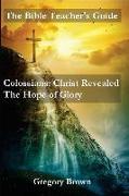 The Bible Teacher's Guide: Colossians: Christ Revealed: The Hope of Glory