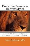 Executive Presence- Improv Style!: A Guide to Improvising Your Way into Executive Presence!