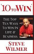 10 To Win: The Top Ten Ways To Win In Life & Business