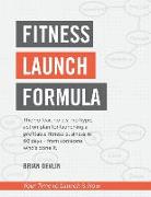 Fitness Launch Formula: The no fear, no b.s., no hype, action plan for launching a profitable fitness business in 60 days - from someone who's