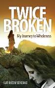 Twice Broken: My Journey to Wholeness