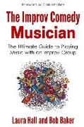 The Improv Comedy Musician: The Ultimate Guide to Playing Music with an Improv Group