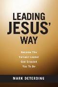 Leading Jesus' Way: Become The Servant Leader God Created You To Be