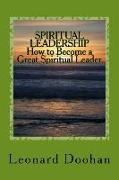 SPIRITUAL LEADERSHIP How to Become a Great Spiritual Leader: Ten Steps and a Hundred Suggestions