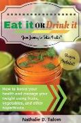 Eat It or Drink It: How to boost your health and manage your weight using fruits, vegetables, and other superfoods
