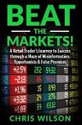 Beat the Markets!: A Retail Traders Journey to Success through a Maze of Misinformation, Opportunists & False Promises