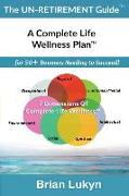 The Un-Retirement Guide TM: A Complete Life Wellness PlanTM for 50+ Boomers Needing to Succeed