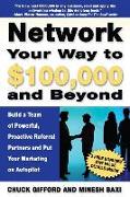 Network Your Way To $100,000 and Beyond: Build A Team of Proactive, Powerful Partners and Put Your Marketing on Autopilot