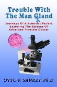 Trouble With The Man Gland: Journeys Of a Scientist Patient Exploring The Science of Advanced Prostate Cancer