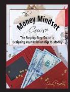 The Money Mindset Course: The Step-by-Step Guide to Designing Your Relationship to Money