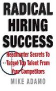 Radical Hiring Success: Headhunter Secrets To Target Top Talent From Your Competitors