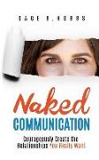 Naked Communication: Courageously Create the Relationships You Really Want