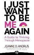 I Just Want To Be ME Again: A Guide to Thriving Through Menopause