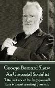 George Bernard Shaw - An Unsocial Socialist: "Life isn't about finding yourself. Life is about creating yourself."