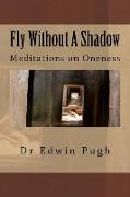 Fly Without A Shadow: Meditations on Oneness