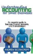 Understanding Accounting for Small Businesses: An Essential Guide to Business Finance, Accounts, and Financial Jargon