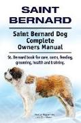Saint Bernard. Saint Bernard Dog Complete Owners Manual. St. Bernard book for care, costs, feeding, grooming, health and training